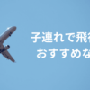 子連れ　飛行機　おすすめ座席