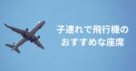 子連れ　飛行機　おすすめ座席