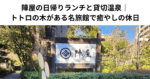 陣屋の日帰りランチと貸切温泉｜トトロの木がある名旅館で癒やしの休日