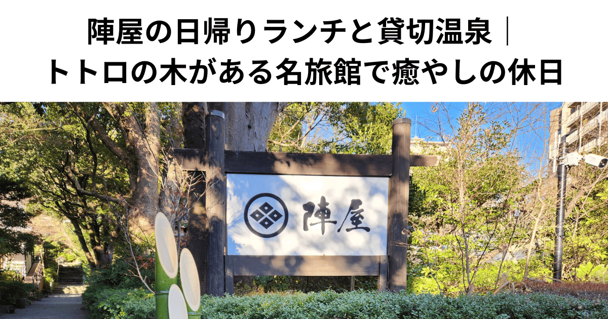 陣屋の日帰りランチと貸切温泉｜トトロの木がある名旅館で癒やしの休日