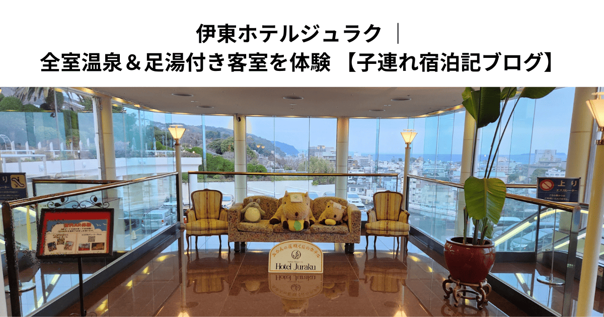 伊東ホテルジュラク ｜全室温泉＆足湯付き客室を体験 【子連れ宿泊記ブログ】