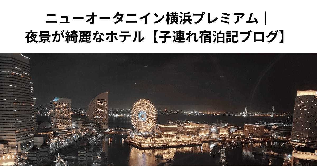 ニューオータニイン横浜プレミアム｜夜景が綺麗なホテル【子連れ宿泊記ブログ】