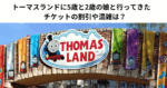 トーマスランドに5歳と2歳の娘と行ってきた　チケットの割引や混雑は？