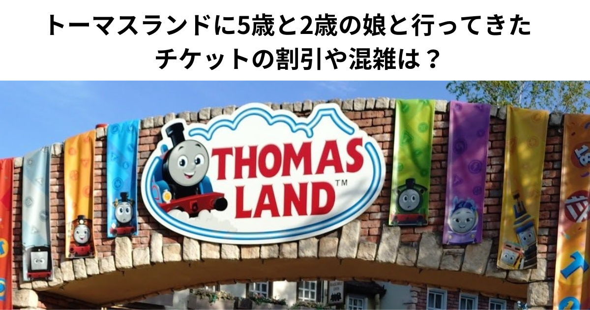 トーマスランドに5歳と2歳の娘と行ってきた　チケットの割引や混雑は？