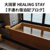 大田家 HEALING STAY 【子連れ宿泊記ブログ】