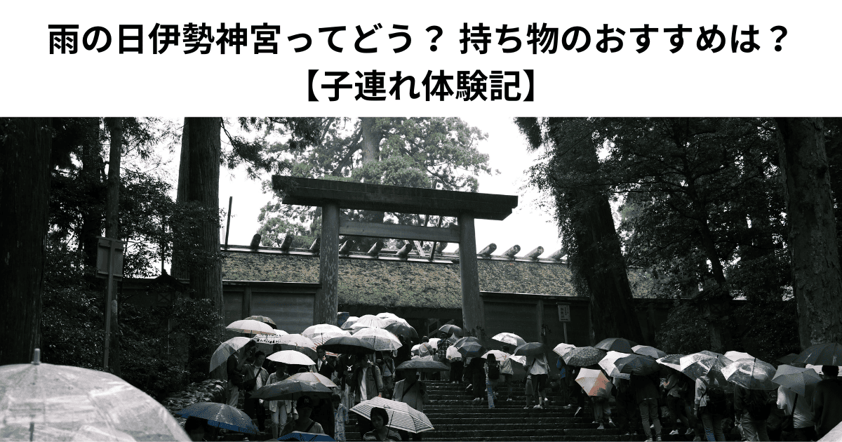 雨の日伊勢神宮ってどう？ 持ち物のおすすめは？ 【子連れ体験記】