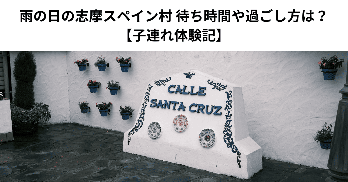雨の日の志摩スペイン村 待ち時間や過ごし方は？ 【子連れ体験記】