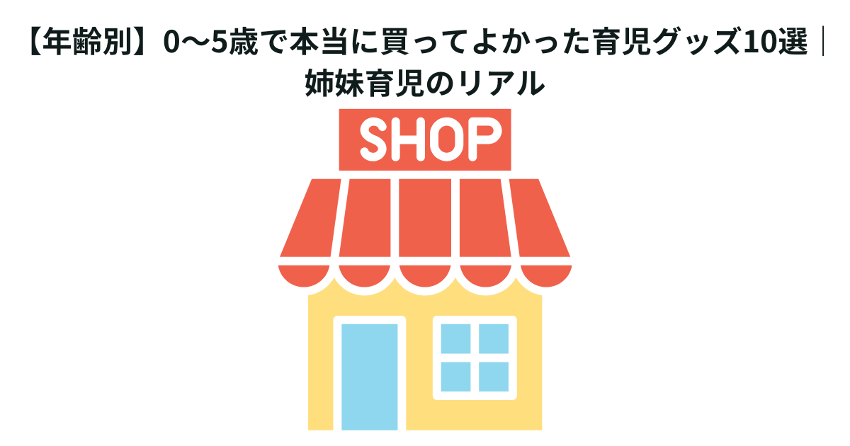 【年齢別】0〜5歳で本当に買ってよかった育児グッズ10選｜姉妹育児のリアル
